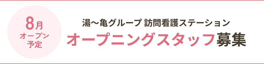 8月オープン予定 湯〜亀グループ訪問看護ステーションオープニングスタッフ募集